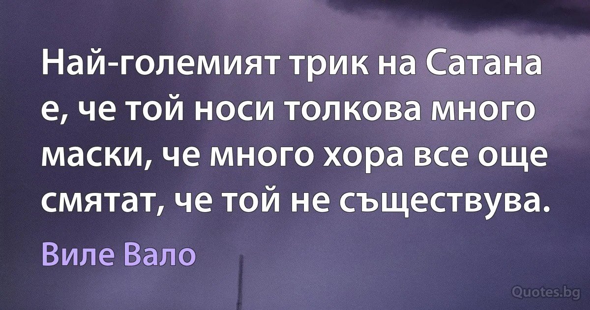 Най-големият трик на Сатана е, че той носи толкова много маски, че много хора все още смятат, че той не съществува. (Виле Вало)