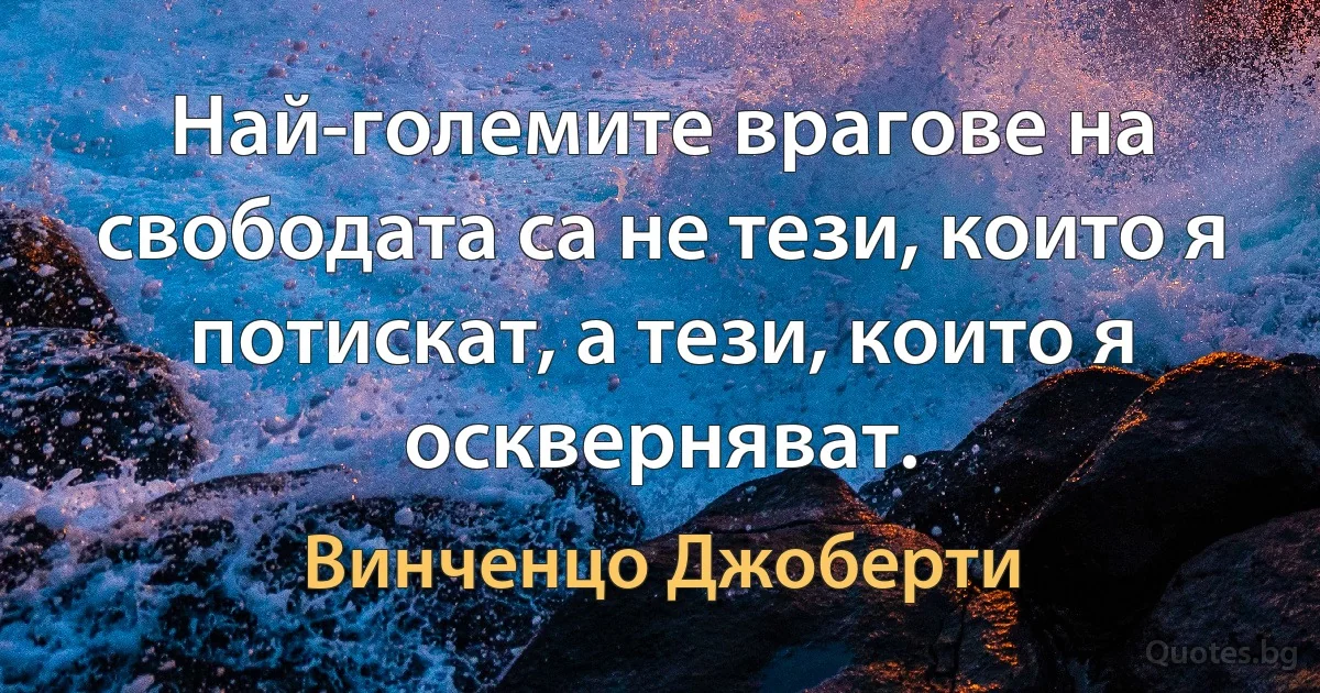 Най-големите врагове на свободата са не тези, които я потискат, а тези, които я оскверняват. (Винченцо Джоберти)