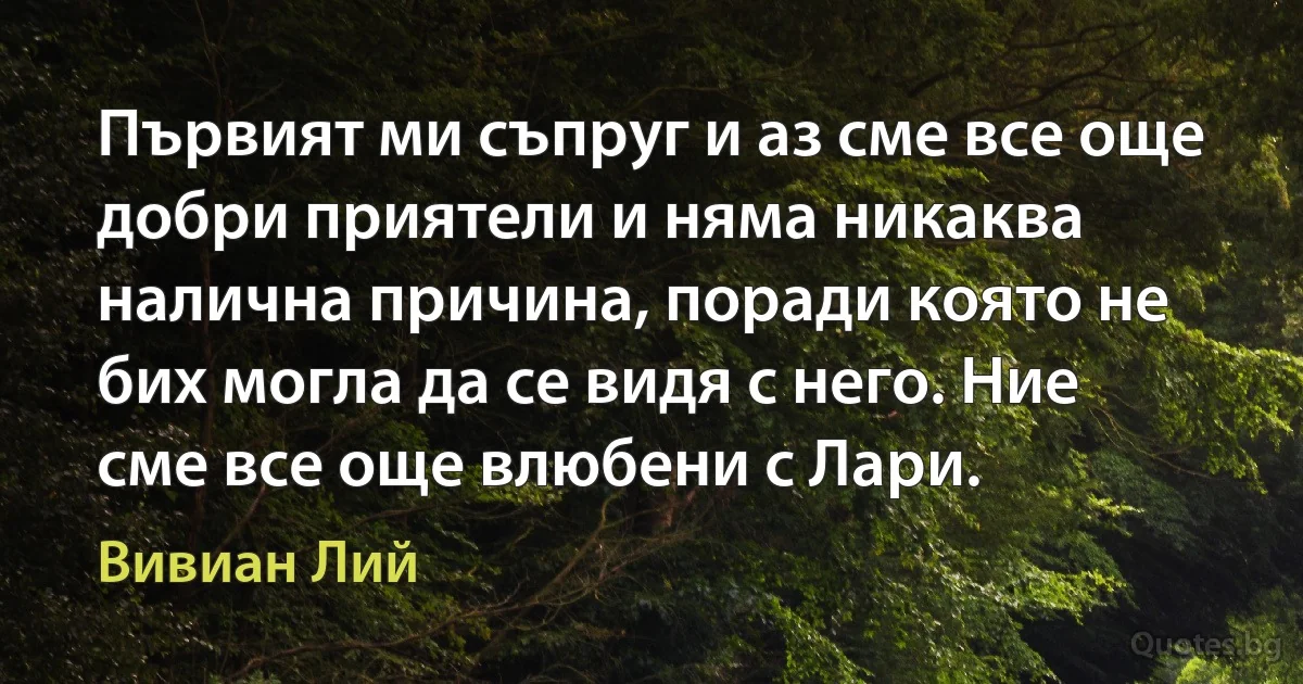 Първият ми съпруг и аз сме все още добри приятели и няма никаква налична причина, поради която не бих могла да се видя с него. Ние сме все още влюбени с Лари. (Вивиан Лий)