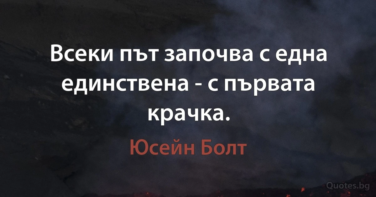 Всеки път започва с една единствена - с първата крачка. (Юсейн Болт)