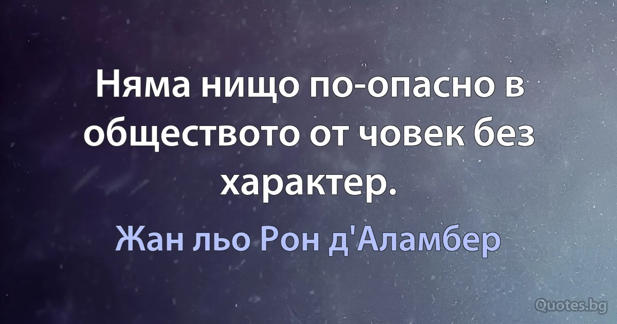 Няма нищо по-опасно в обществото от човек без характер. (Жан льо Рон д'Аламбер)