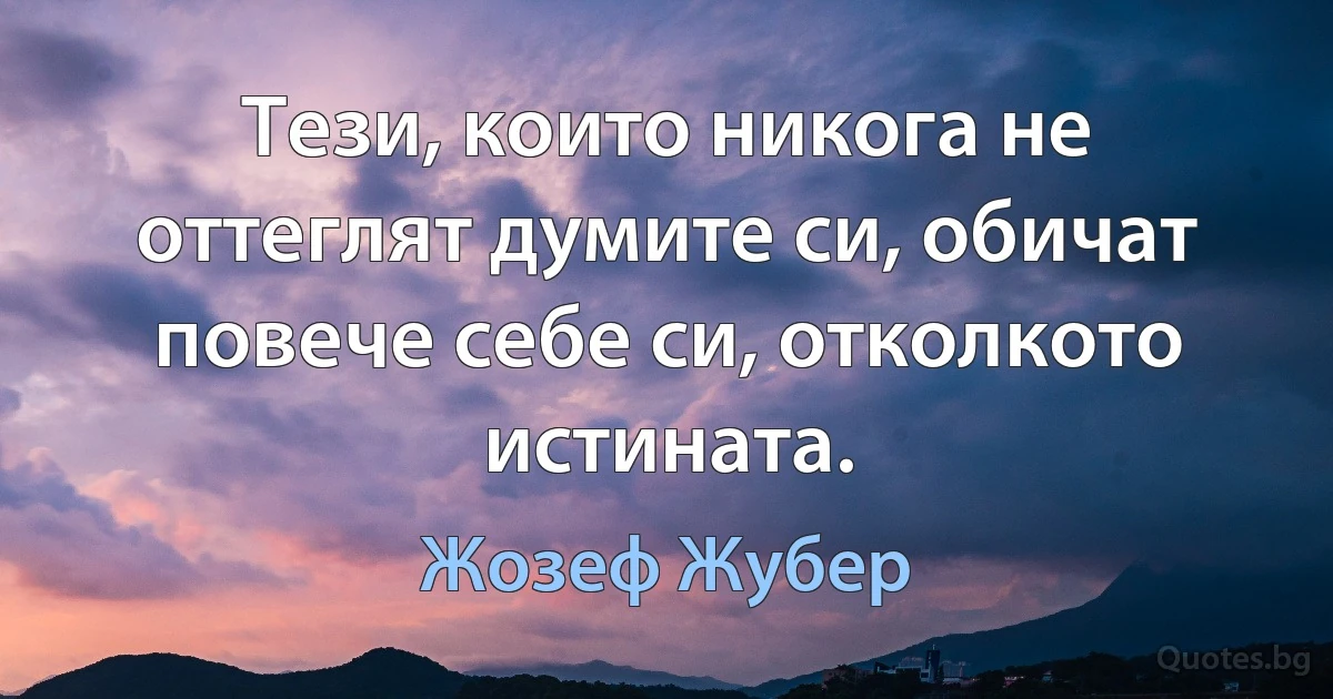 Тези, които никога не оттеглят думите си, обичат повече себе си, отколкото истината. (Жозеф Жубер)