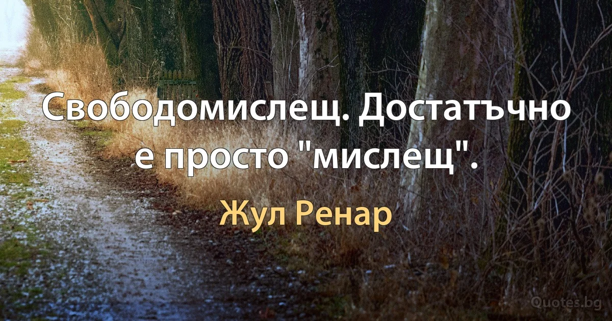 Свободомислещ. Достатъчно е просто "мислещ". (Жул Ренар)