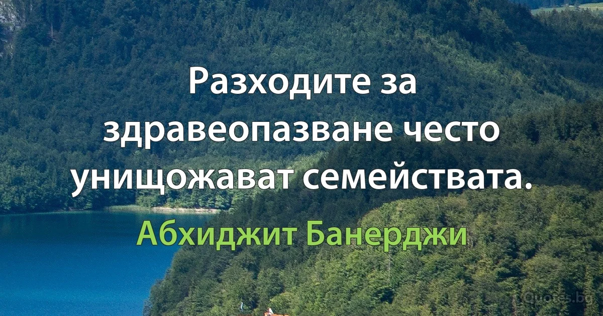 Разходите за здравеопазване често унищожават семействата. (Абхиджит Банерджи)