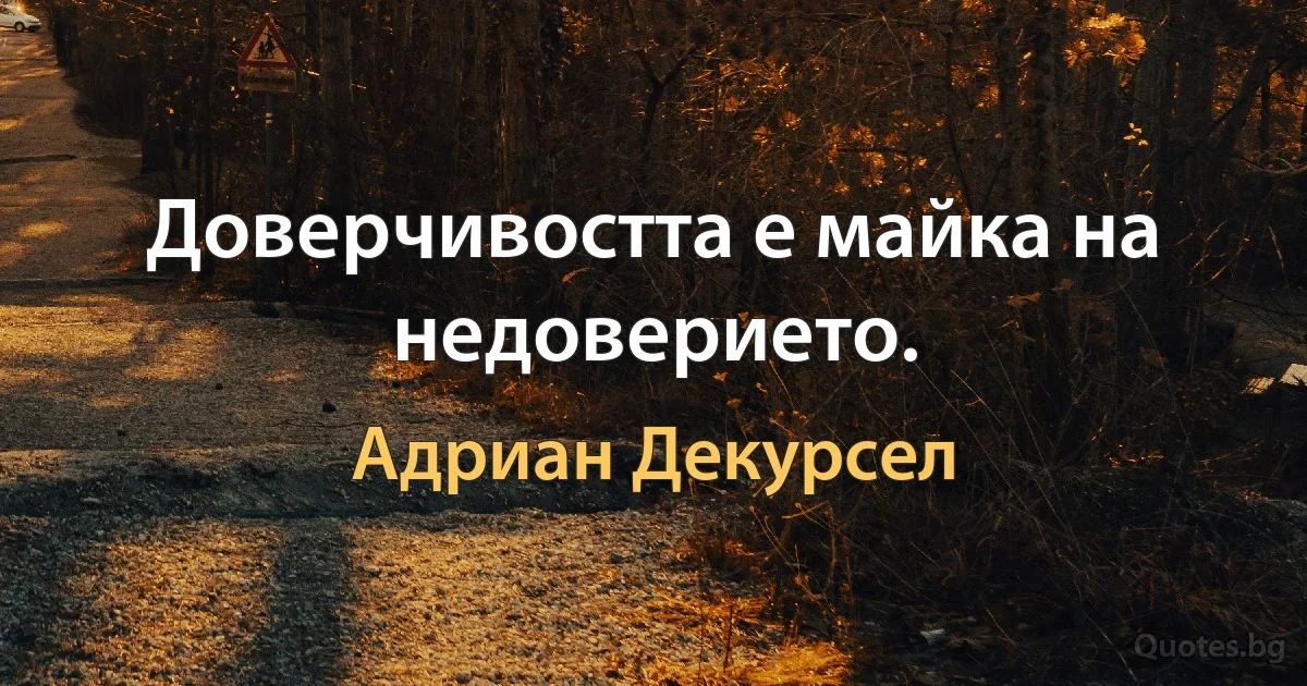 Доверчивостта е майка на недоверието. (Адриан Декурсел)