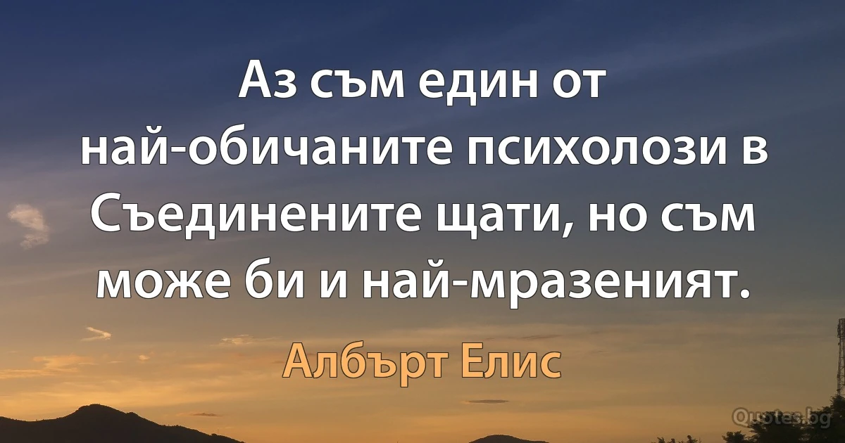 Аз съм един от най-обичаните психолози в Съединените щати, но съм може би и най-мразеният. (Албърт Елис)