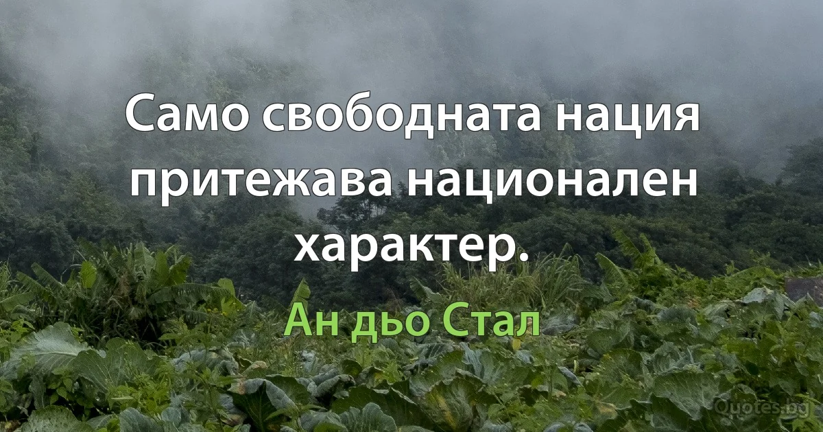 Само свободната нация притежава национален характер. (Ан дьо Стал)