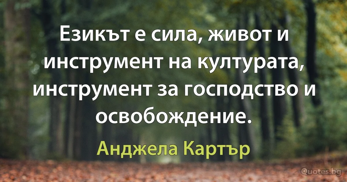 Езикът е сила, живот и инструмент на културата, инструмент за господство и освобождение. (Анджела Картър)