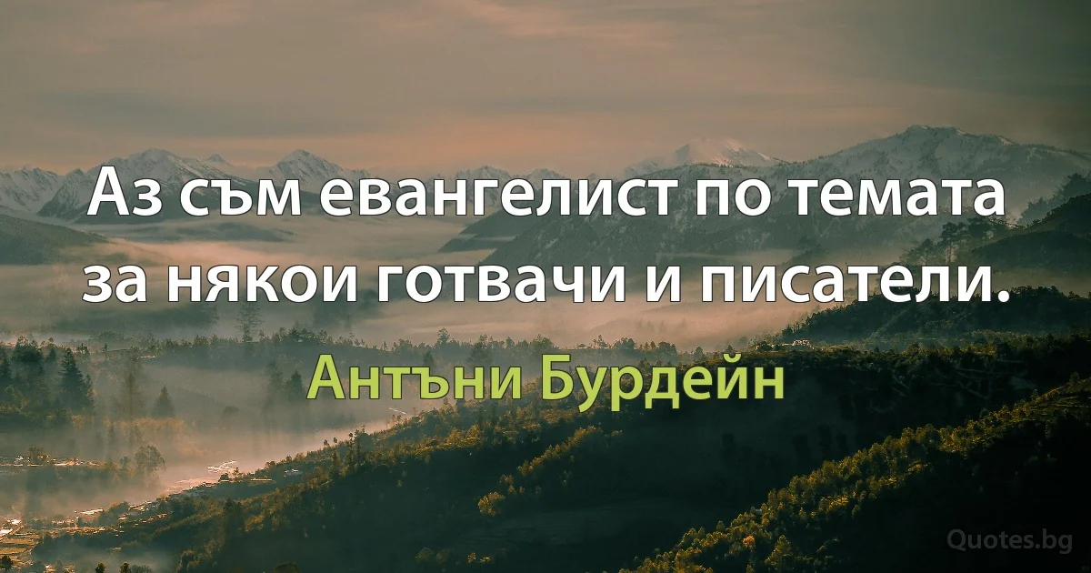 Аз съм евангелист по темата за някои готвачи и писатели. (Антъни Бурдейн)