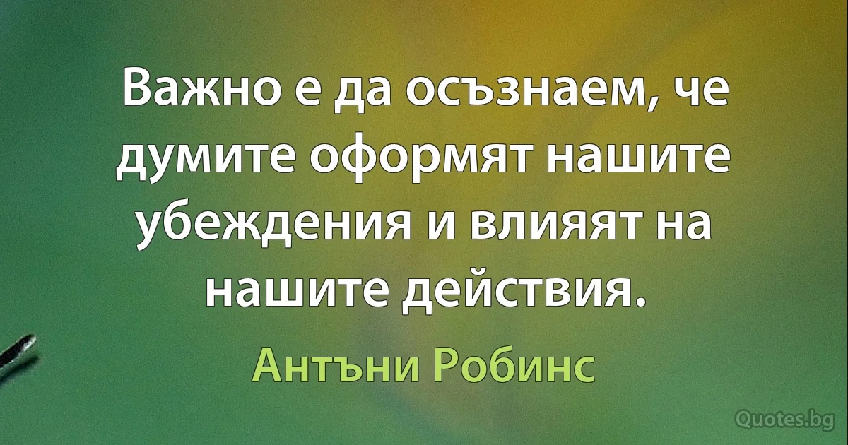 Важно е да осъзнаем, че думите оформят нашите убеждения и влияят на нашите действия. (Антъни Робинс)