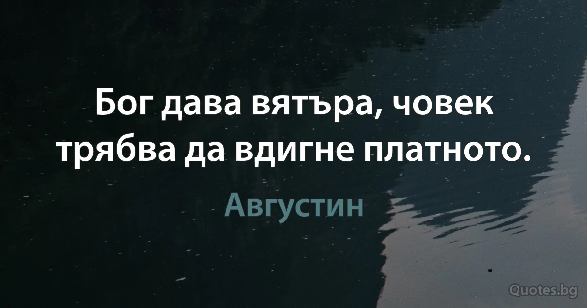 Бог дава вятъра, човек трябва да вдигне платното. (Августин)