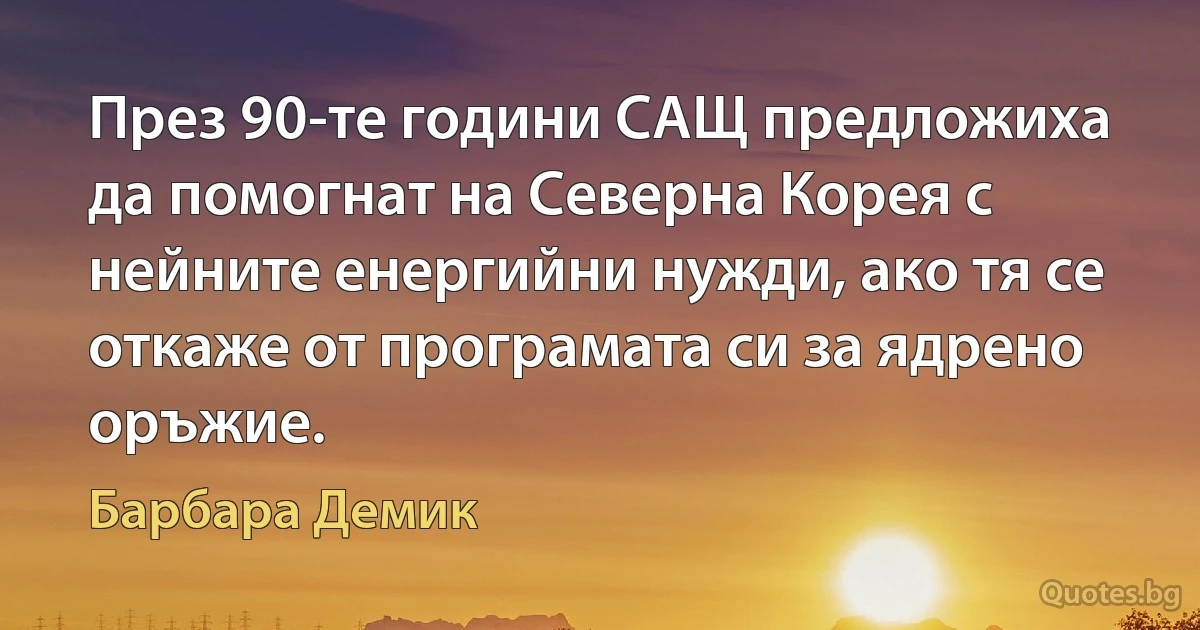 През 90-те години САЩ предложиха да помогнат на Северна Корея с нейните енергийни нужди, ако тя се откаже от програмата си за ядрено оръжие. (Барбара Демик)