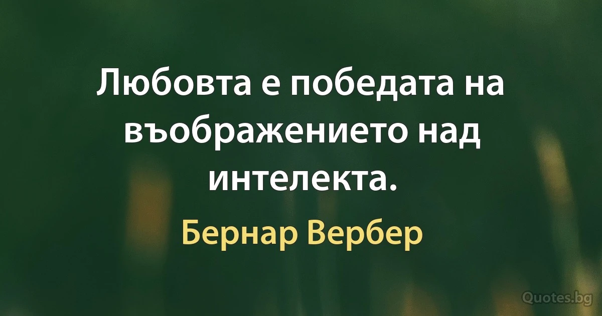 Любовта е победата на въображението над интелекта. (Бернар Вербер)