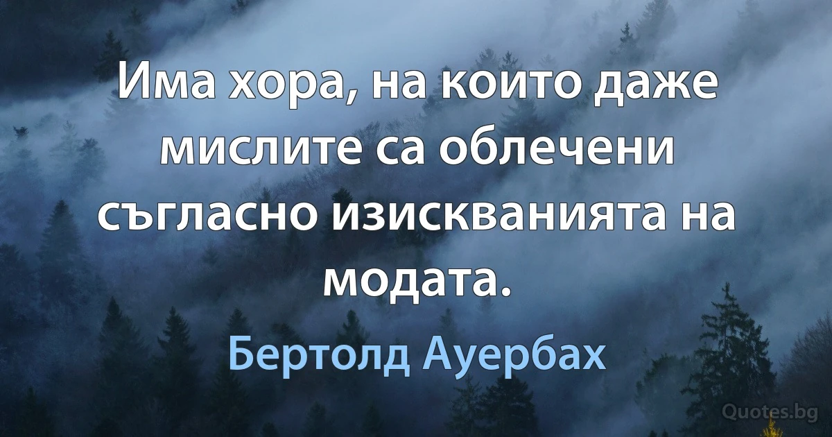 Има хора, на които даже мислите са облечени съгласно изискванията на модата. (Бертолд Ауербах)