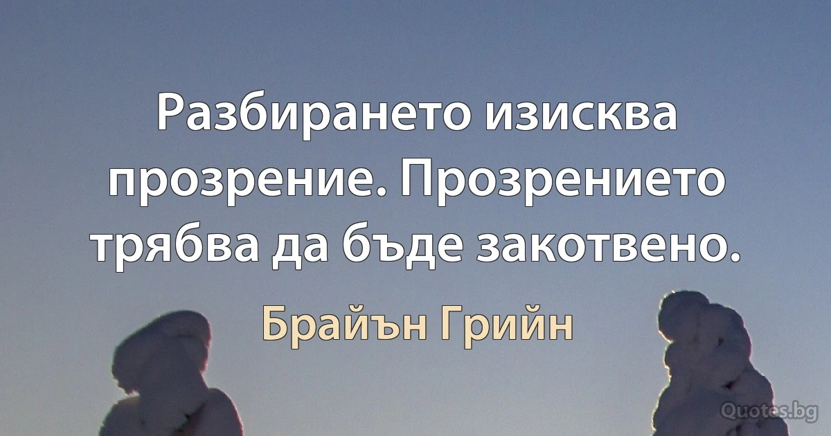 Разбирането изисква прозрение. Прозрението трябва да бъде закотвено. (Брайън Грийн)