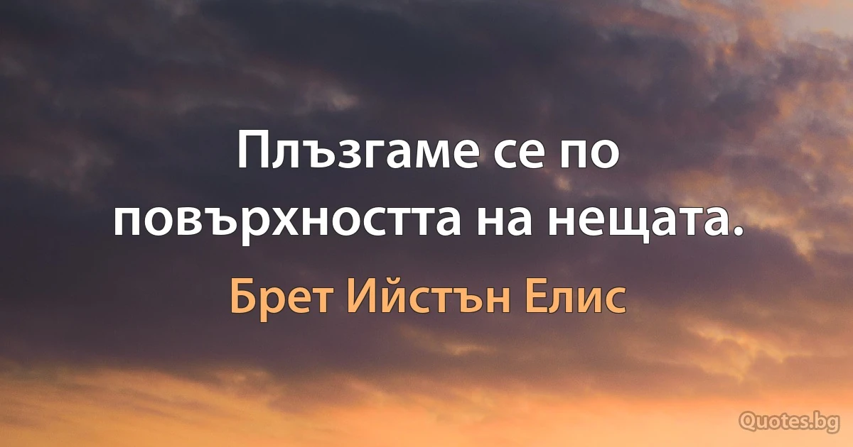 Плъзгаме се по повърхността на нещата. (Брет Ийстън Елис)