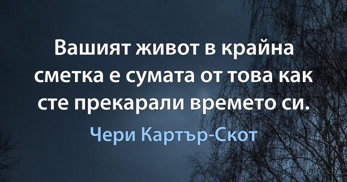 Вашият живот в крайна сметка е сумата от това как сте прекарали времето си. (Чери Картър-Скот)