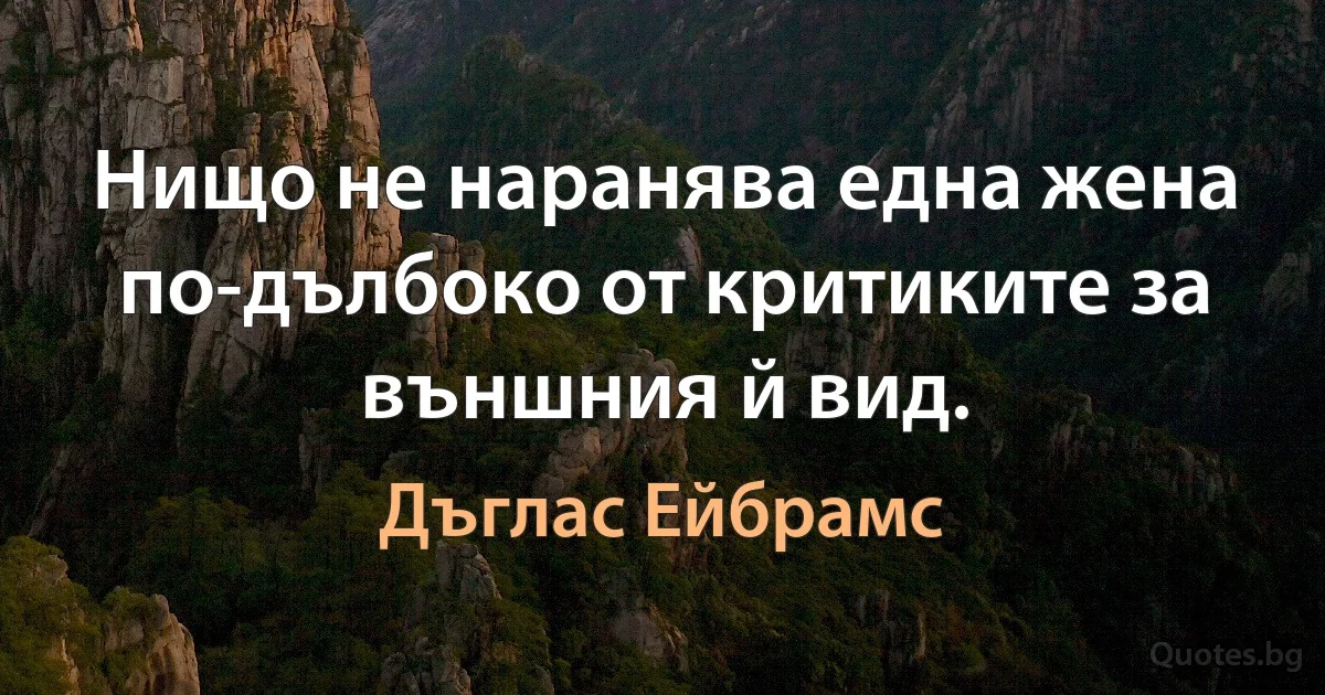 Нищо не наранява една жена по-дълбоко от критиките за външния й вид. (Дъглас Ейбрамс)