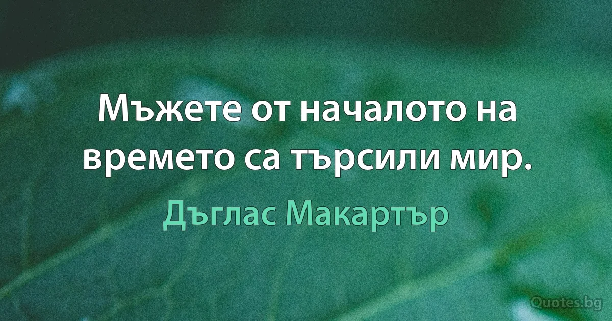 Мъжете от началото на времето са търсили мир. (Дъглас Макартър)