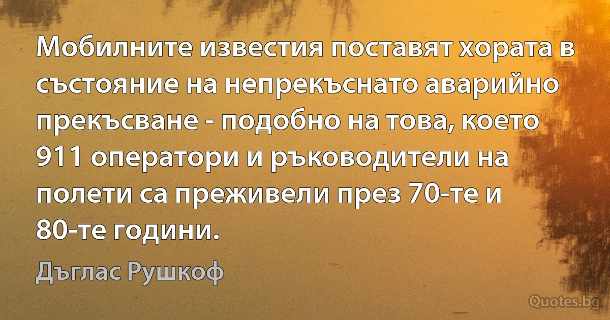 Мобилните известия поставят хората в състояние на непрекъснато аварийно прекъсване - подобно на това, което 911 оператори и ръководители на полети са преживели през 70-те и 80-те години. (Дъглас Рушкоф)