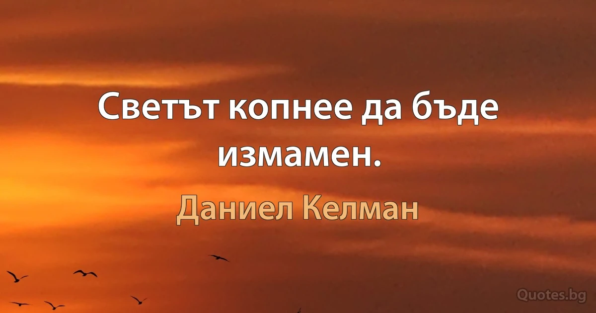 Светът копнее да бъде измамен. (Даниел Келман)