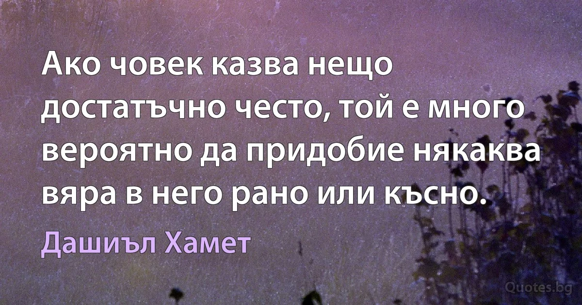 Ако човек казва нещо достатъчно често, той е много вероятно да придобие някаква вяра в него рано или късно. (Дашиъл Хамет)