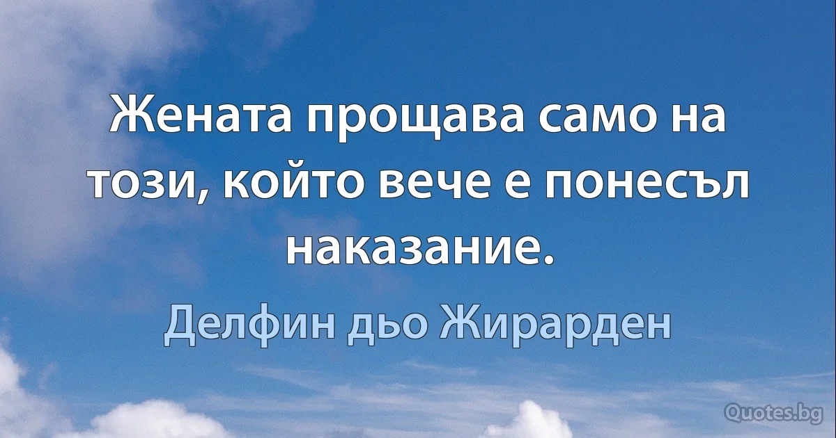 Жената прощава само на този, който вече е понесъл наказание. (Делфин дьо Жирарден)