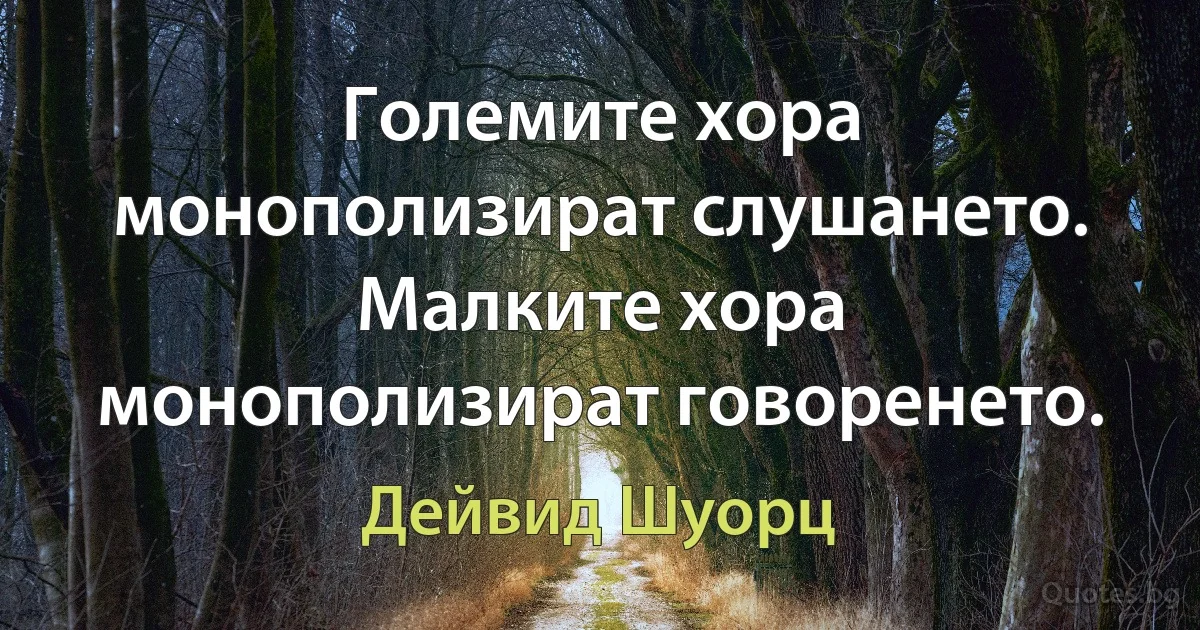 Големите хора монополизират слушането. Малките хора монополизират говоренето. (Дейвид Шуорц)