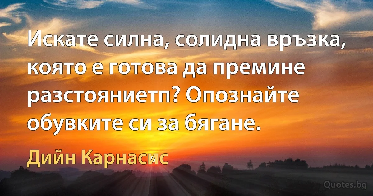 Искате силна, солидна връзка, която е готова да премине разстояниетп? Опознайте обувките си за бягане. (Дийн Карнасис)