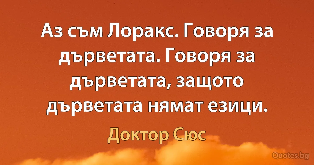 Аз съм Лоракс. Говоря за дърветата. Говоря за дърветата, защото дърветата нямат езици. (Доктор Сюс)