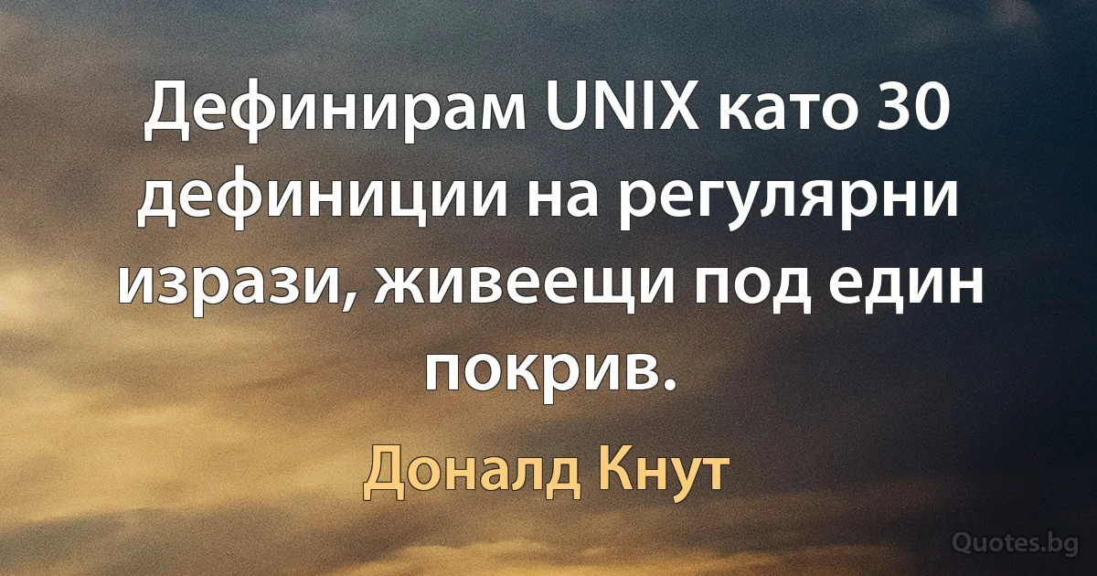 Дефинирам UNIX като 30 дефиниции на регулярни изрази, живеещи под един покрив. (Доналд Кнут)