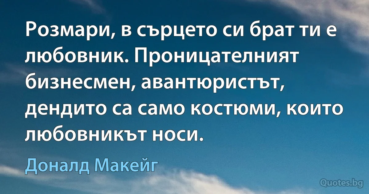 Розмари, в сърцето си брат ти е любовник. Проницателният бизнесмен, авантюристът, дендито са само костюми, които любовникът носи. (Доналд Макейг)