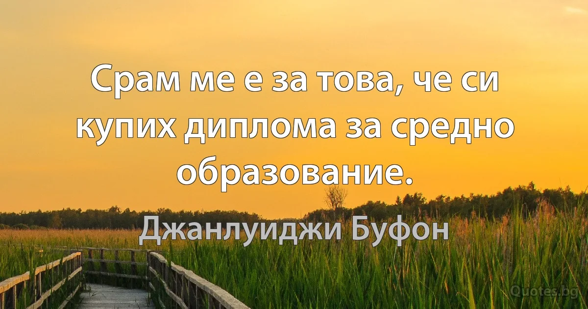 Срам ме е за това, че си купих диплома за средно образование. (Джанлуиджи Буфон)