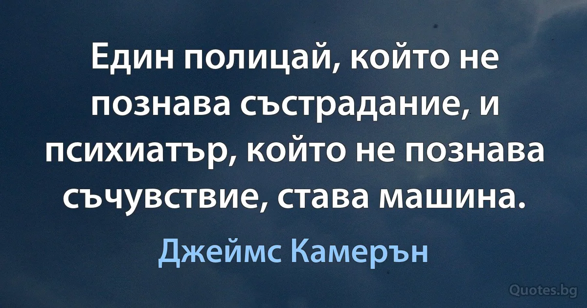 Един полицай, който не познава състрадание, и психиатър, който не познава съчувствие, става машина. (Джеймс Камерън)