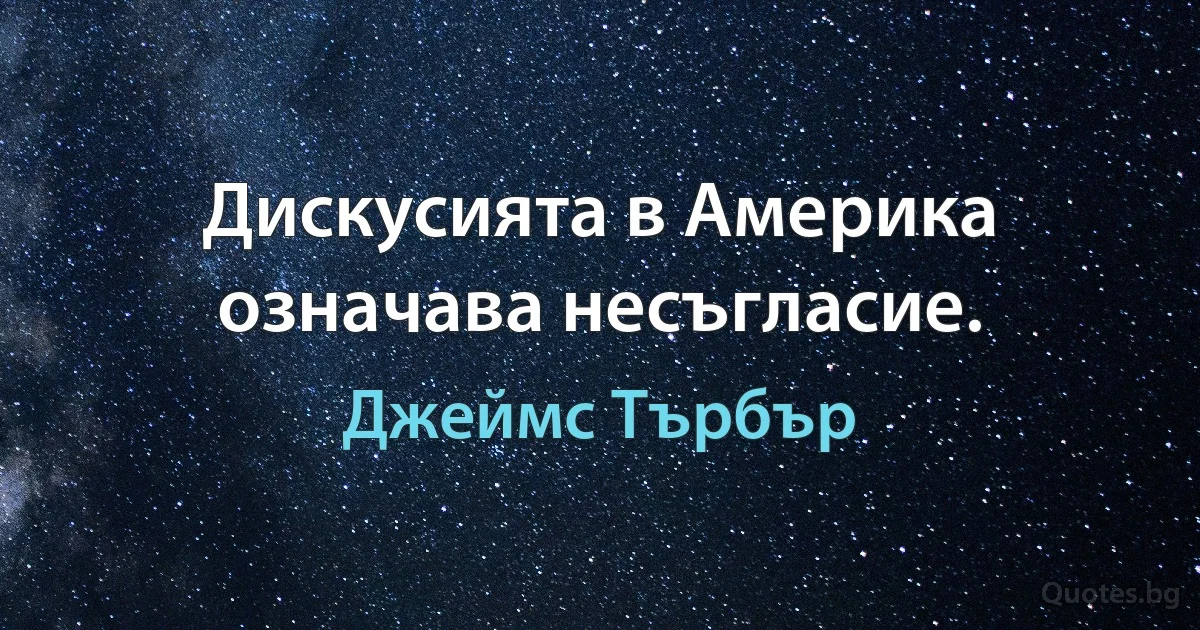 Дискусията в Америка означава несъгласие. (Джеймс Търбър)