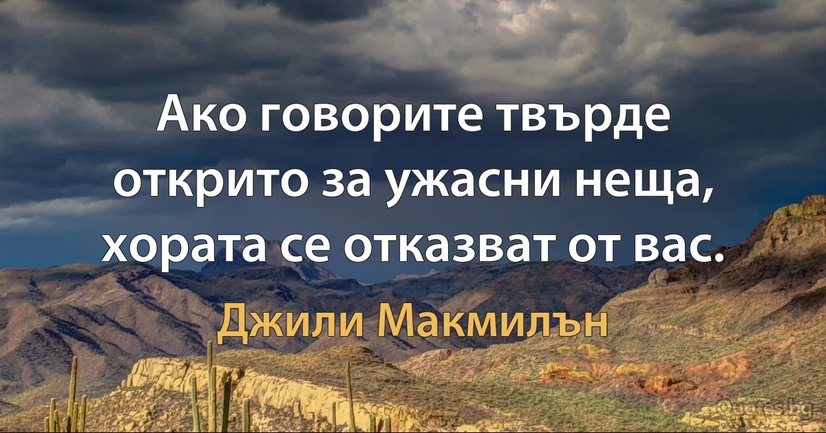 Ако говорите твърде открито за ужасни неща, хората се отказват от вас. (Джили Макмилън)