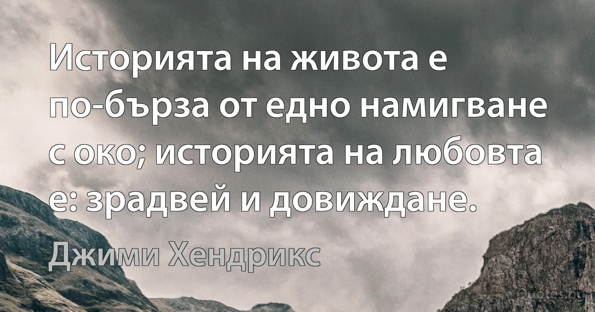 Историята на живота е по-бърза от едно намигване с око; историята на любовта е: зрадвей и довиждане. (Джими Хендрикс)