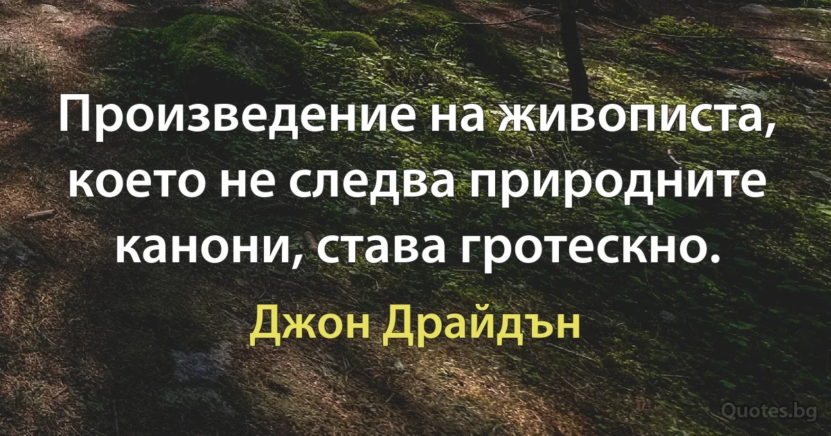 Произведение на живописта, което не следва природните канони, става гротескно. (Джон Драйдън)