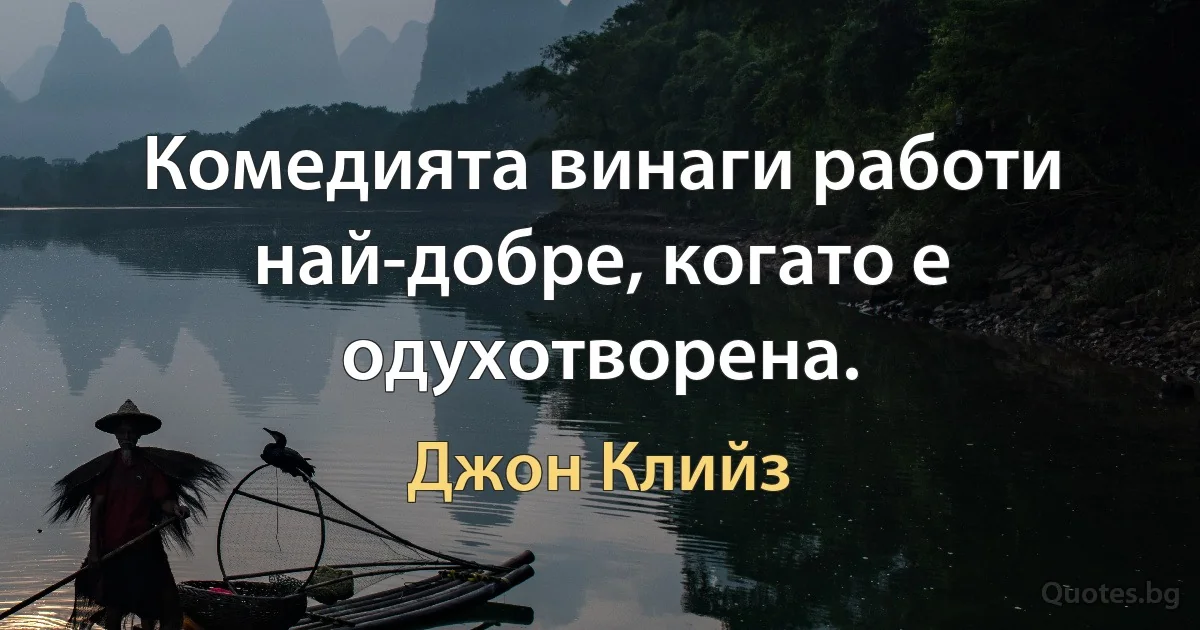 Комедията винаги работи най-добре, когато е одухотворена. (Джон Клийз)