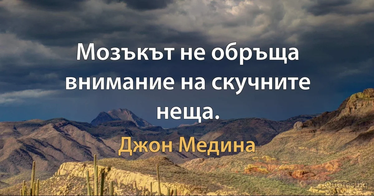 Мозъкът не обръща внимание на скучните неща. (Джон Медина)