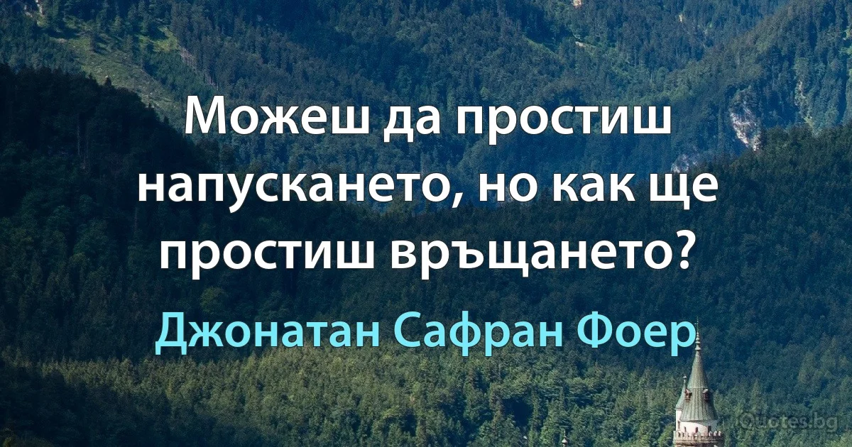 Можеш да простиш напускането, но как ще простиш връщането? (Джонатан Сафран Фоер)