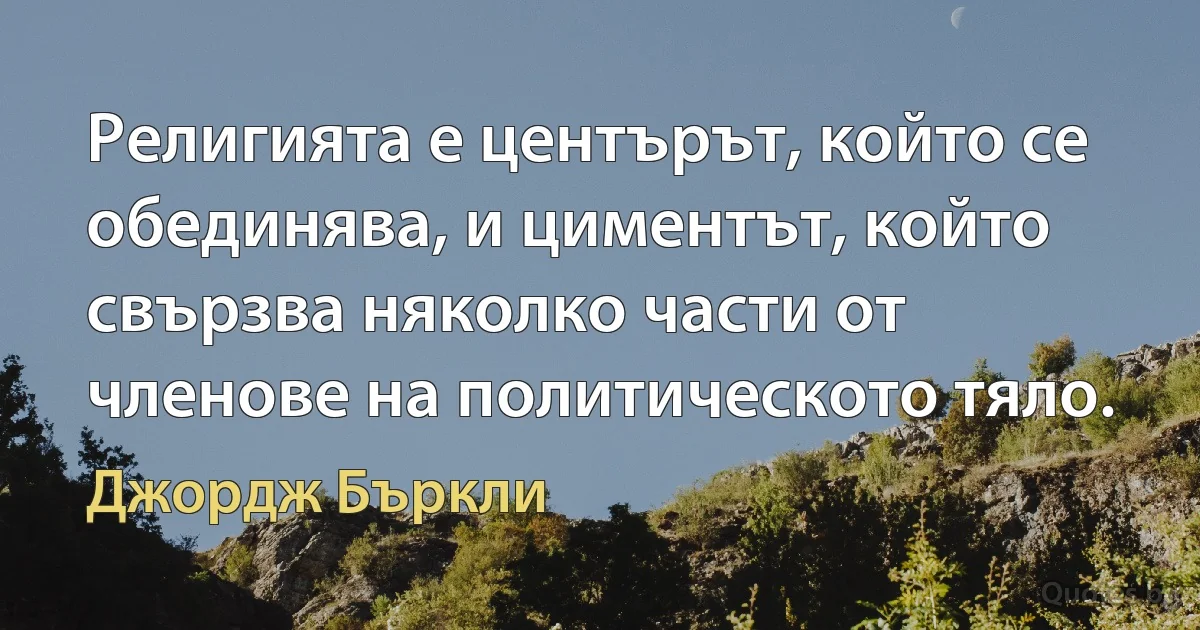 Религията е центърът, който се обединява, и циментът, който свързва няколко части от членове на политическото тяло. (Джордж Бъркли)