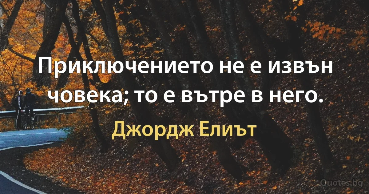 Приключението не е извън човека; то е вътре в него. (Джордж Елиът)