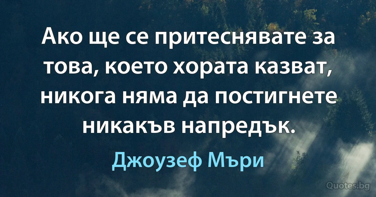 Ако ще се притеснявате за това, което хората казват, никога няма да постигнете никакъв напредък. (Джоузеф Мъри)