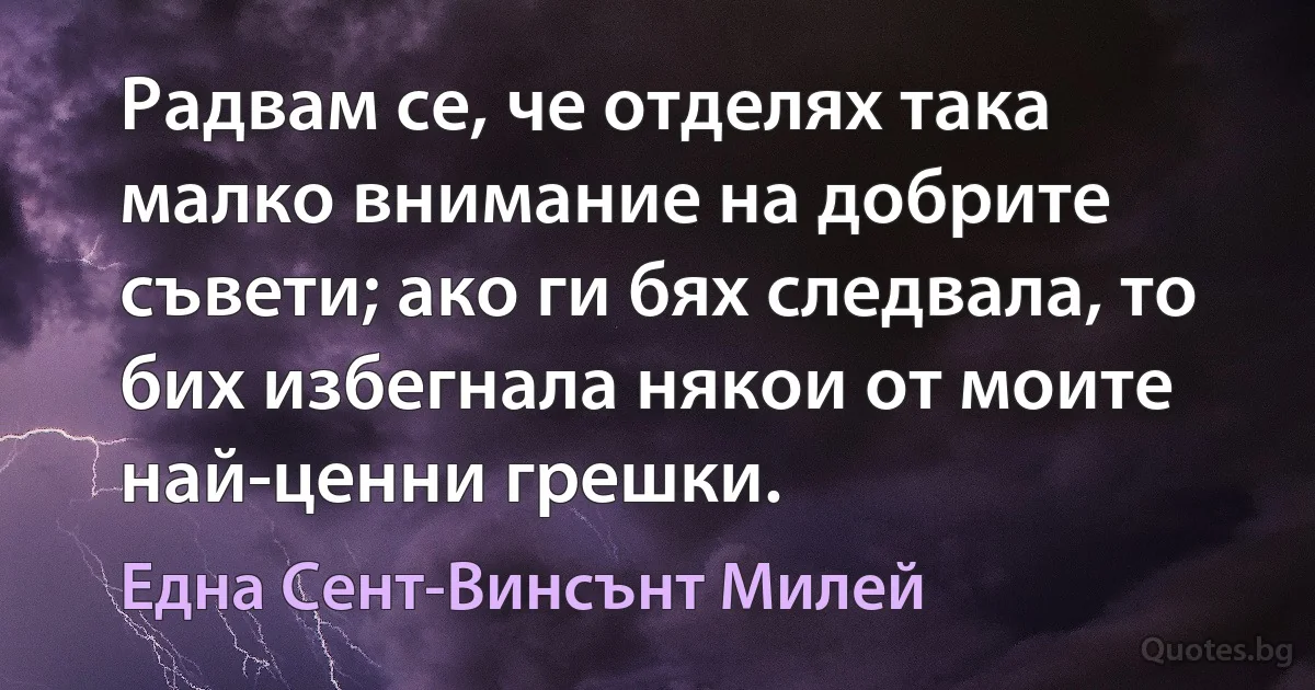 Радвам се, че отделях така малко внимание на добрите съвети; ако ги бях следвала, то бих избегнала някои от моите най-ценни грешки. (Една Сент-Винсънт Милей)