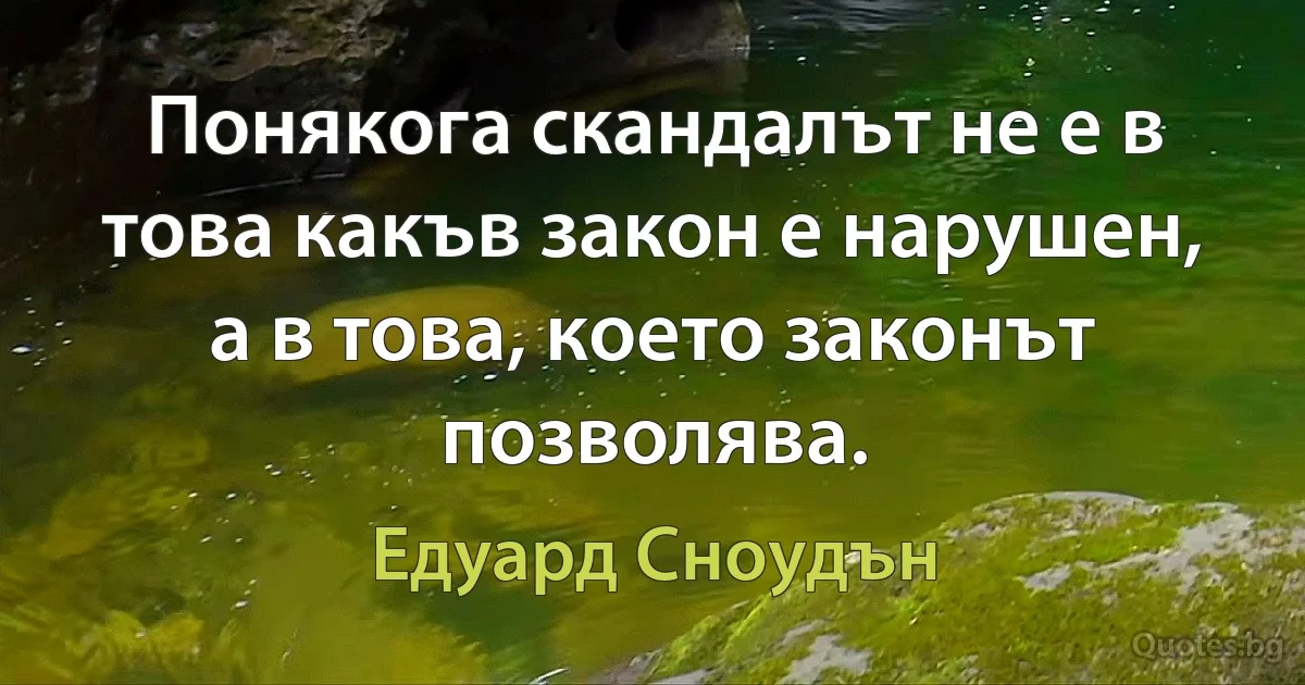 Понякога скандалът не е в това какъв закон е нарушен, а в това, което законът позволява. (Едуард Сноудън)