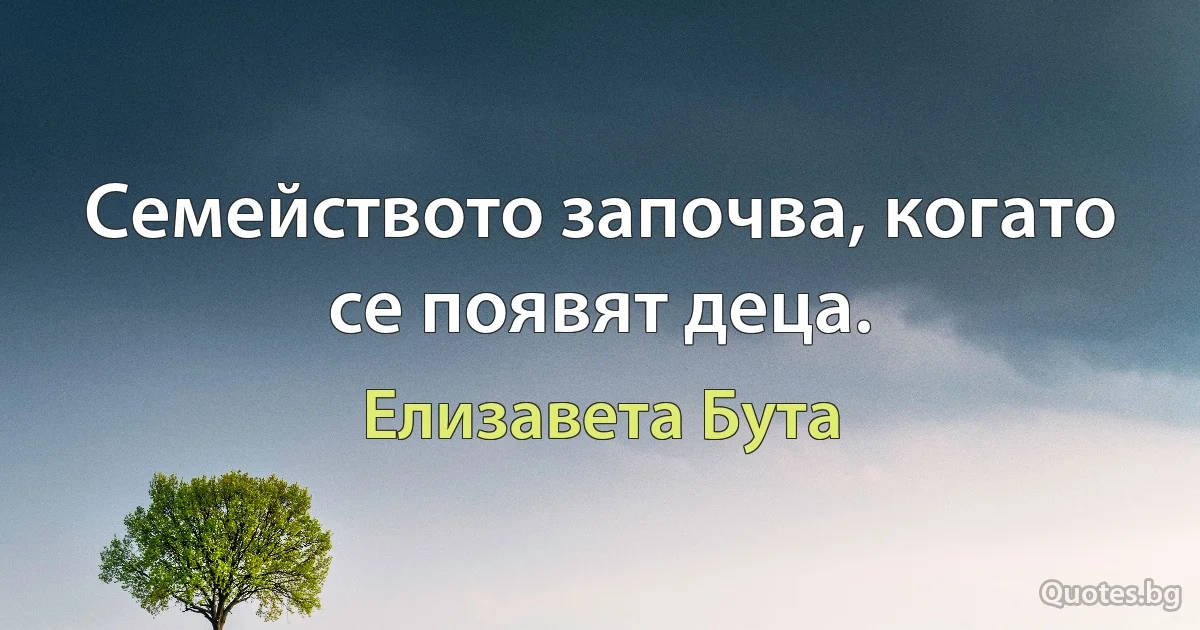 Семейството започва, когато се появят деца. (Елизавета Бута)