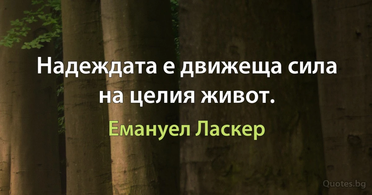 Надеждата е движеща сила на целия живот. (Емануел Ласкер)