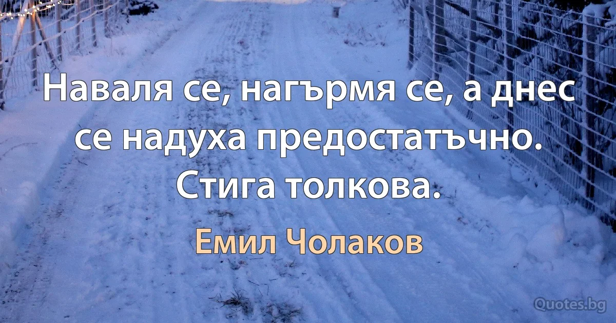 Наваля се, нагърмя се, а днес се надуха предостатъчно. Стига толкова. (Емил Чолаков)