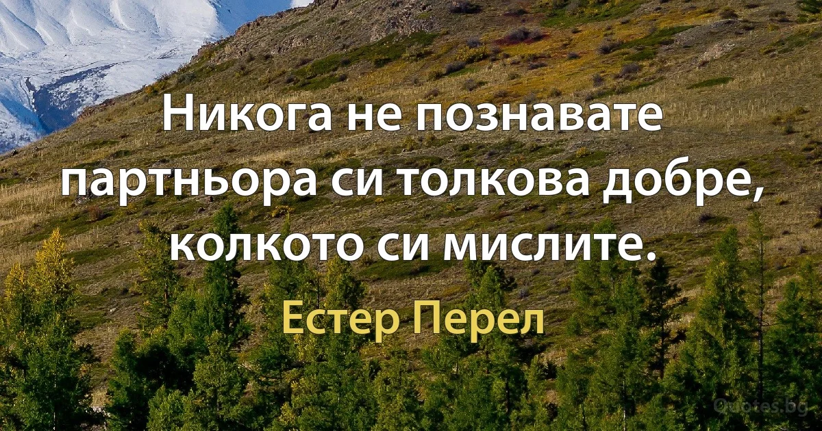 Никога не познавате партньора си толкова добре, колкото си мислите. (Естер Перел)